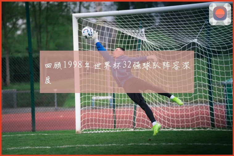 回顾1998年世界杯32强球队阵容深度