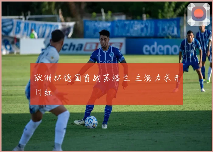 欧洲杯德国首战苏格兰 主场力求开门红