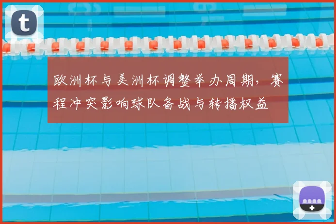 欧洲杯与美洲杯调整举办周期，赛程冲突影响球队备战与转播权益