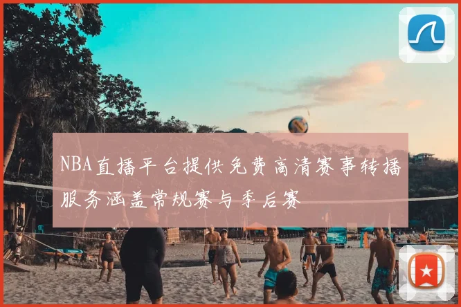 NBA直播平台提供免费高清赛事转播服务涵盖常规赛与季后赛