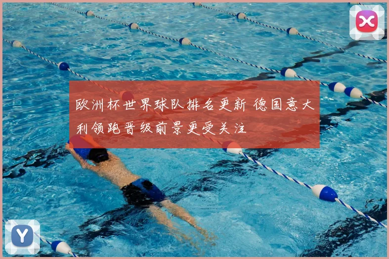 欧洲杯世界球队排名更新 德国意大利领跑晋级前景更受关注