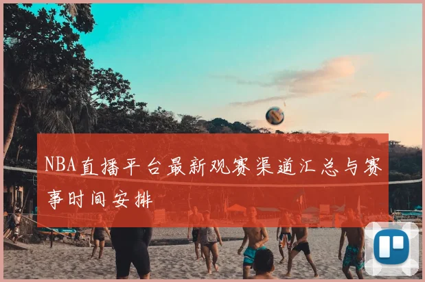 NBA直播平台最新观赛渠道汇总与赛事时间安排