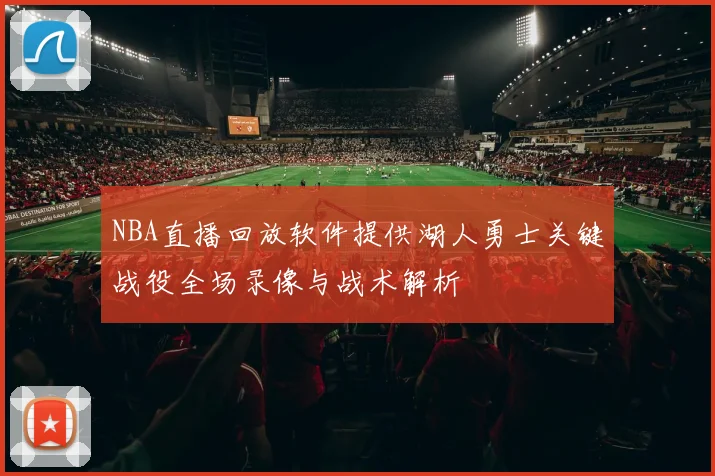 NBA直播回放软件提供湖人勇士关键战役全场录像与战术解析
