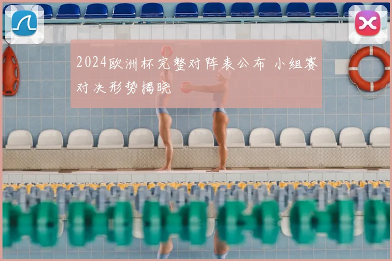2024欧洲杯完整对阵表公布 小组赛对决形势揭晓
