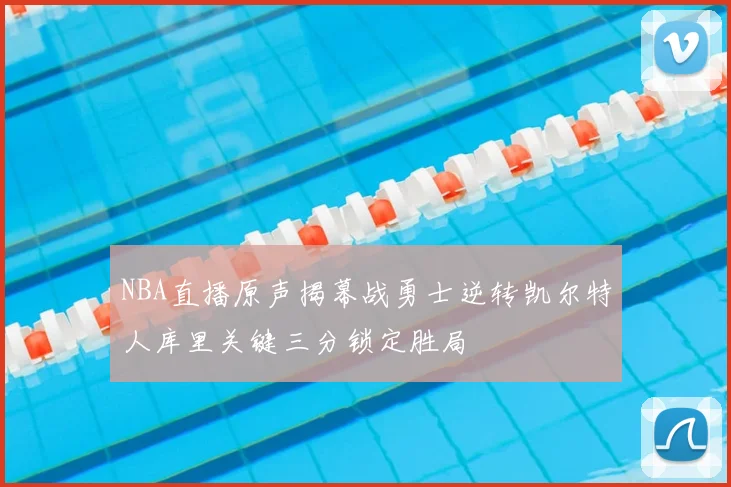 NBA直播原声揭幕战勇士逆转凯尔特人库里关键三分锁定胜局