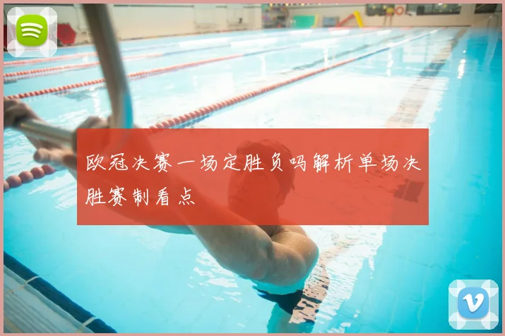 欧冠决赛一场定胜负吗解析单场决胜赛制看点