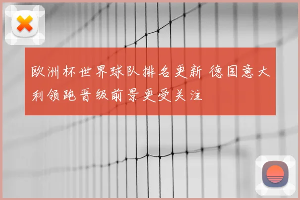 欧洲杯世界球队排名更新 德国意大利领跑晋级前景更受关注