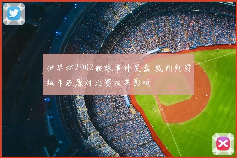 世界杯2002假球事件复盘 裁判判罚细节还原对比赛结果影响