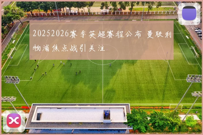 20252026赛季英超赛程公布 曼联利物浦焦点战引关注