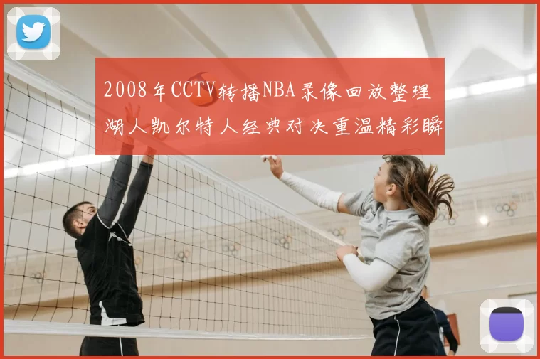 2008年CCTV转播NBA录像回放整理 湖人凯尔特人经典对决重温精彩瞬间