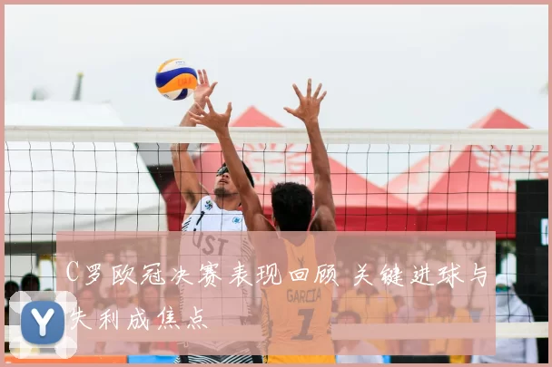 C罗欧冠决赛表现回顾 关键进球与失利成焦点