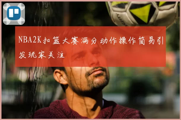 NBA2K扣篮大赛满分动作操作简易引发玩家关注
