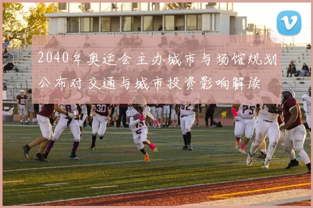 2040年奥运会主办城市与场馆规划公布对交通与城市投资影响解读