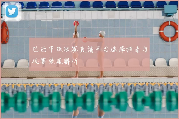 巴西甲级联赛直播平台选择指南与观赛渠道解析