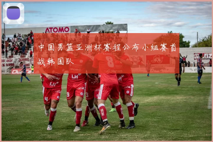 中国男篮亚洲杯赛程公布小组赛首战韩国队