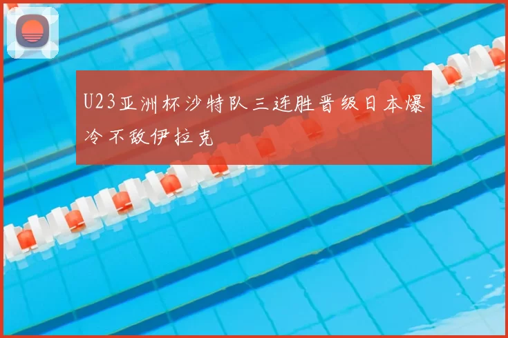 U23亚洲杯沙特队三连胜晋级日本爆冷不敌伊拉克