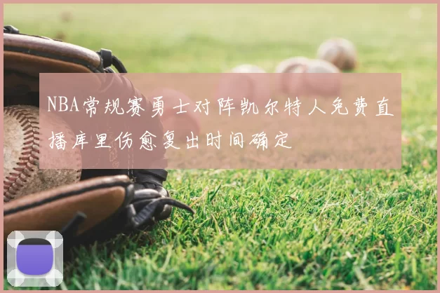 NBA常规赛勇士对阵凯尔特人免费直播库里伤愈复出时间确定