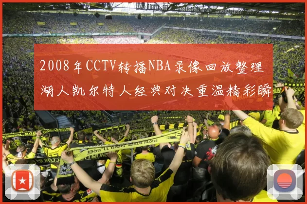 2008年CCTV转播NBA录像回放整理 湖人凯尔特人经典对决重温精彩瞬间