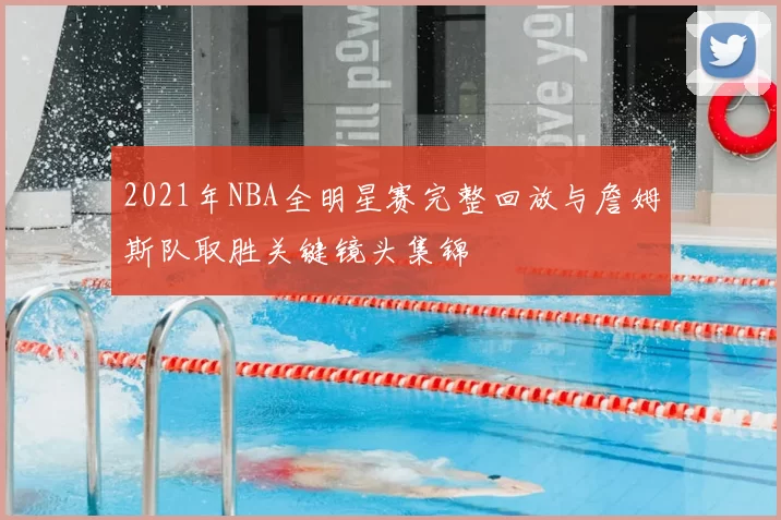 2021年NBA全明星赛完整回放与詹姆斯队取胜关键镜头集锦