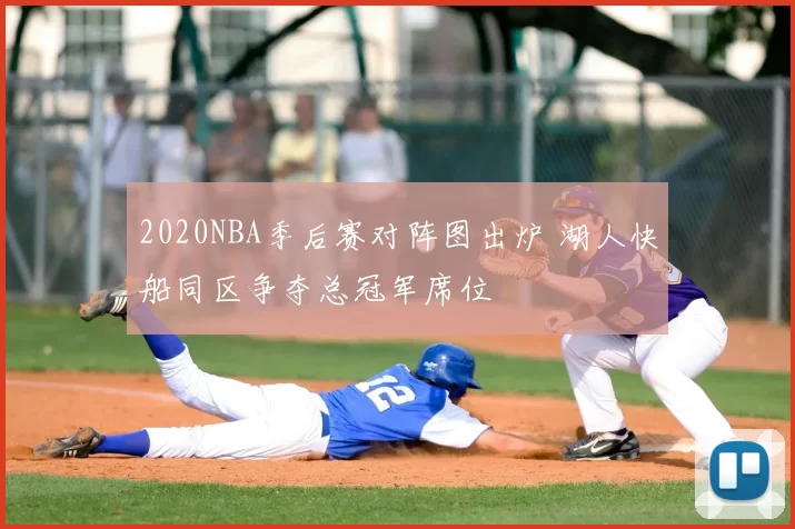 2020NBA季后赛对阵图出炉 湖人快船同区争夺总冠军席位