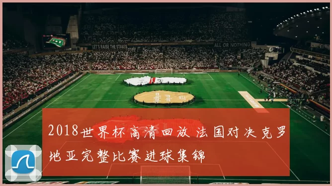2018世界杯高清回放 法国对决克罗地亚完整比赛进球集锦