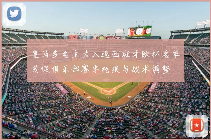 皇马多名主力入选西班牙欧杯名单或促俱乐部赛季轮换与战术调整