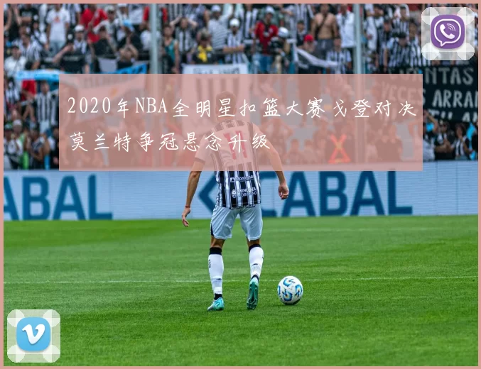 2020年NBA全明星扣篮大赛戈登对决莫兰特争冠悬念升级