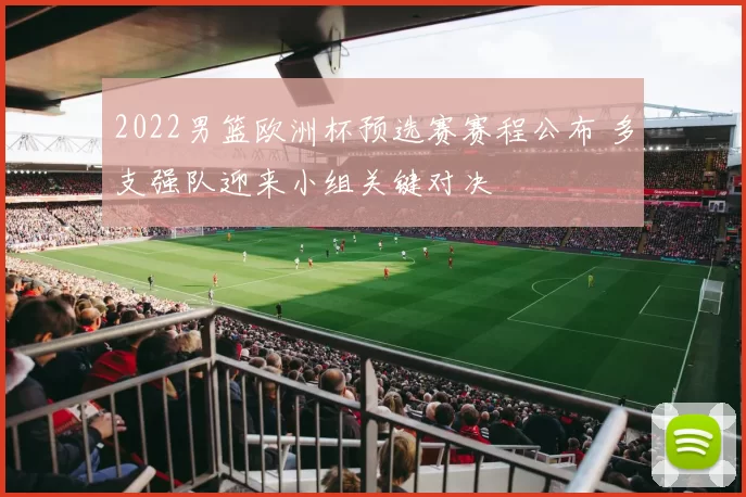 2022男篮欧洲杯预选赛赛程公布 多支强队迎来小组关键对决