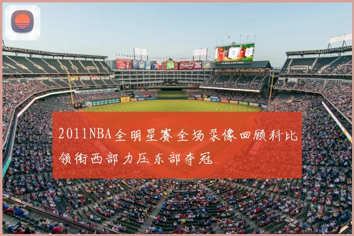 2011NBA全明星赛全场录像回顾科比领衔西部力压东部夺冠