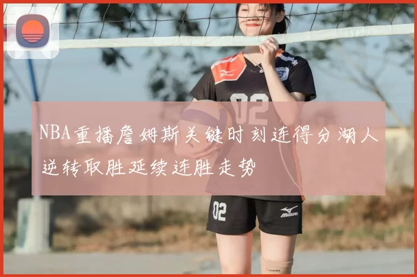 NBA重播詹姆斯关键时刻连得分湖人逆转取胜延续连胜走势