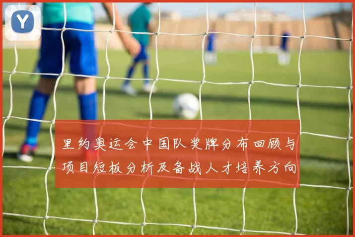 里约奥运会中国队奖牌分布回顾与项目短板分析及备战人才培养方向