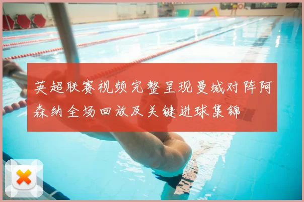 英超联赛视频完整呈现曼城对阵阿森纳全场回放及关键进球集锦