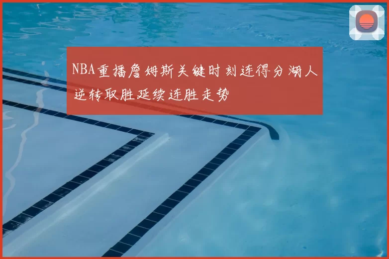 NBA重播詹姆斯关键时刻连得分湖人逆转取胜延续连胜走势