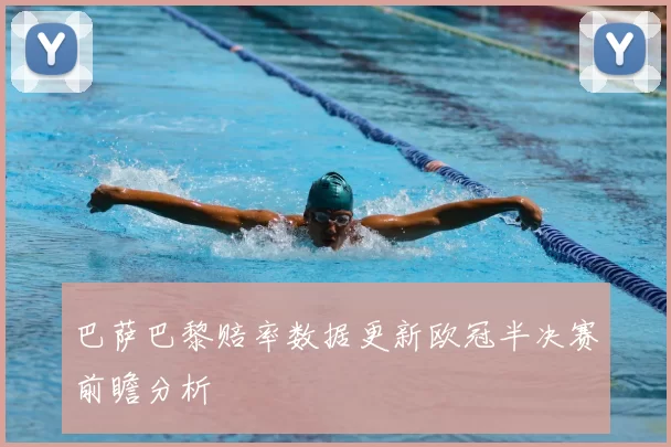 巴萨巴黎赔率数据更新欧冠半决赛前瞻分析