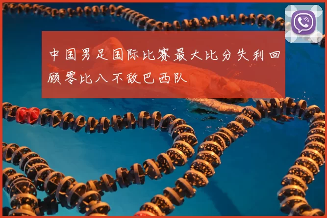 中国男足国际比赛最大比分失利回顾零比八不敌巴西队