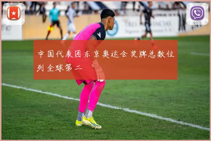 中国代表团东京奥运会奖牌总数位列全球第二