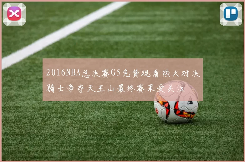 2016NBA总决赛G5免费观看热火对决骑士争夺天王山最终赛果受关注