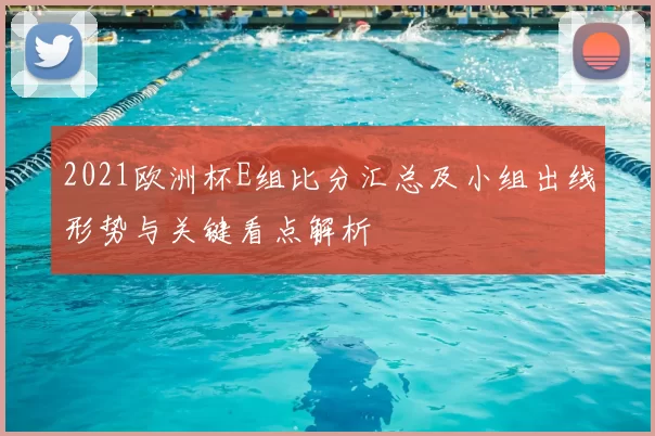 2021欧洲杯E组比分汇总及小组出线形势与关键看点解析