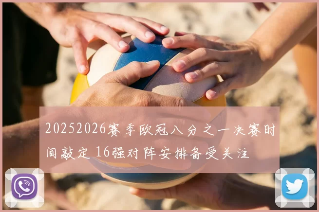 20252026赛季欧冠八分之一决赛时间敲定 16强对阵安排备受关注