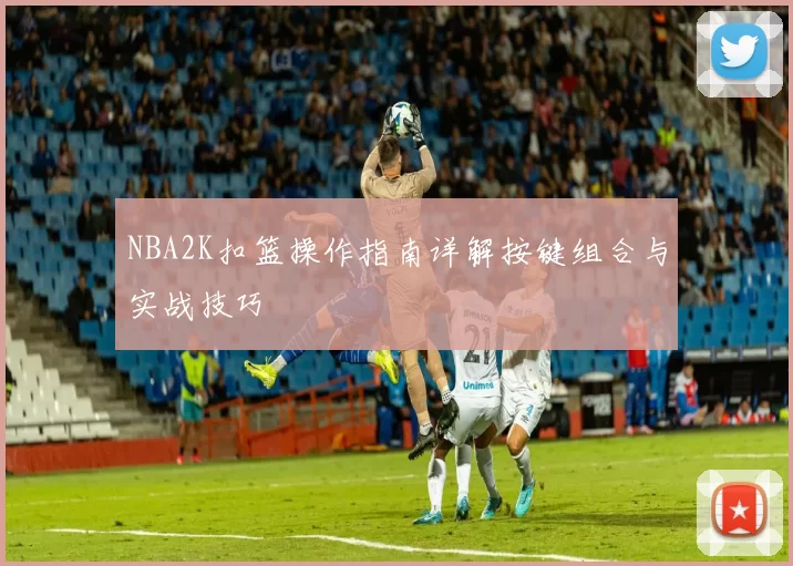 NBA2K扣篮操作指南详解按键组合与实战技巧