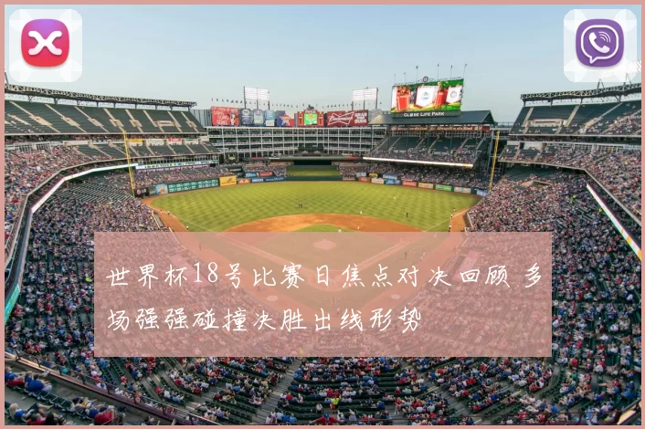 世界杯18号比赛日焦点对决回顾 多场强强碰撞决胜出线形势